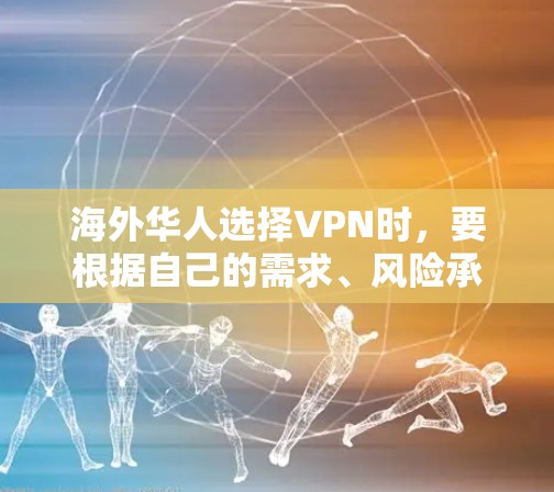 海外华人选择VPN时，要根据自己的需求、风险承受能力和具体用途来决定。以下是一些常见的 VPN 选择及其特点，供参考