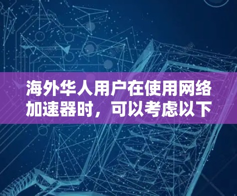 海外华人用户在使用网络加速器时，可以考虑以下几种推荐，以满足不同需求