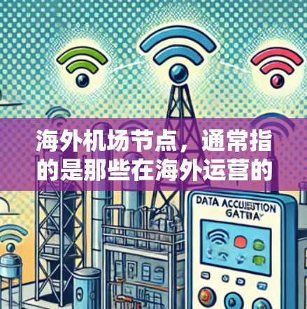 海外机场节点，通常指的是那些在海外运营的国际航空机场，这些机场可能位于其他国家或地区。以下是一些真实存在的海外机场节点