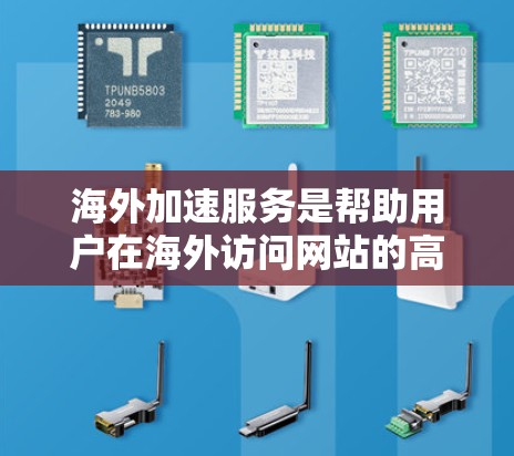 海外加速服务是帮助用户在海外访问网站的高效工具，通过本地化技术优化访问体验。以下是详细介绍