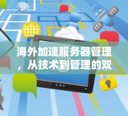 海外加速服务器管理,从技术到管理的双重挑战 海外加速服务器管理,从技术到管理的双重挑战