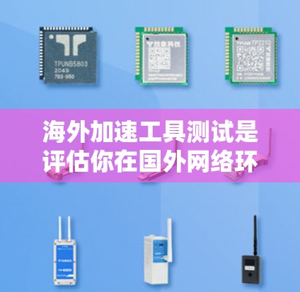 海外加速工具测试是评估你在国外网络环境中的网络性能的一种方法。这些工具可以帮助你了解你的网络连接速度、带宽以及可能存在的强效功能，从而优化你的网络使用情况