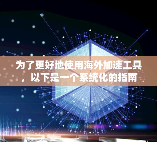 为了更好地使用海外加速工具,以下是一个系统化的指南 为了更好地使用海外加速工具,以下是一个系统化的指南