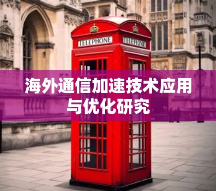 海外通信加速技术应用与优化研究
