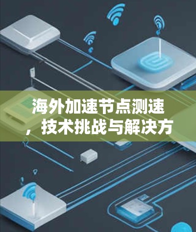 海外加速节点测速，技术挑战与解决方案