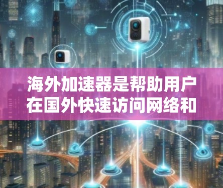 海外加速器是帮助用户在国外快速访问网络和移动设备的工具。以下是使用海外加速器的详细步骤和注意事项