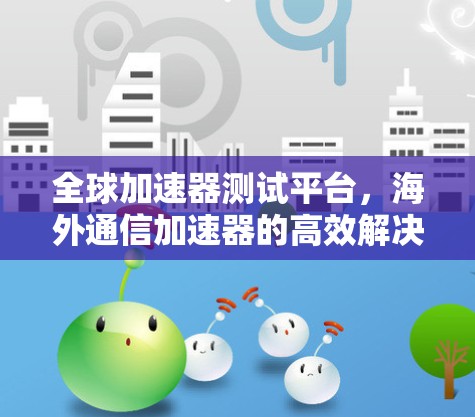 全球加速器测试平台，海外通信加速器的高效解决方案
