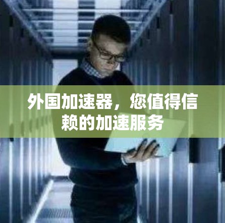 外国加速器,您值得信赖的加速服务 外国加速器,您值得信赖的加速服务