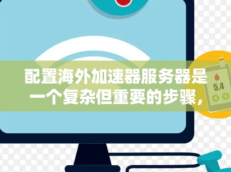 配置海外加速器服务器是一个复杂但重要的步骤，尤其是在需要跨服务器处理任务时。以下是一个详细的步骤指南，帮助您了解如何正确配置海外加速器