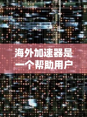 海外加速器是一个帮助用户在海外获取更快的网络速度的工具。以下是关于海外加速器的一些详细信息 海外加速器是一个帮助用户在海外获取更快的网络速度的工具。以下是关于海外加速器的一些详细信息