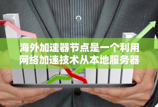海外加速器节点是一个利用网络加速技术从本地服务器下载内容的工具，通常通过将视频或文件上传到其他国家的服务器，然后从中进行下载。以下是一个详细的指南，帮助您更好地使用海外加速器
