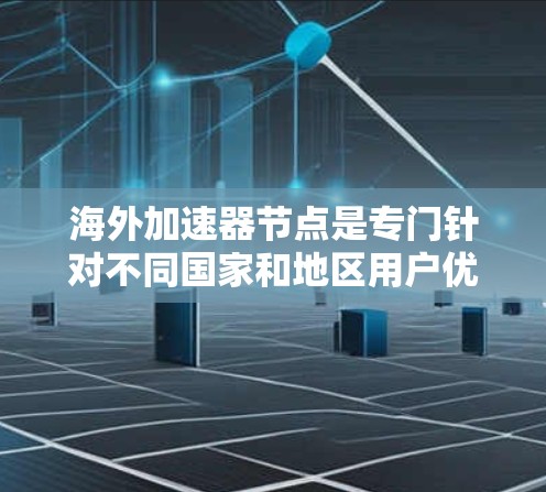 海外加速器节点是专门针对不同国家和地区用户优化的网络加速工具,旨在提升用户在不同网络环境下的性能。以下是对海外加速器节点的详细介绍 海外加速器节点是专门针对不同国家和地区用户优化的网络加速工具,旨在提升用户在不同网络环境下的性能。以下是对海外加速器节点的详细介绍