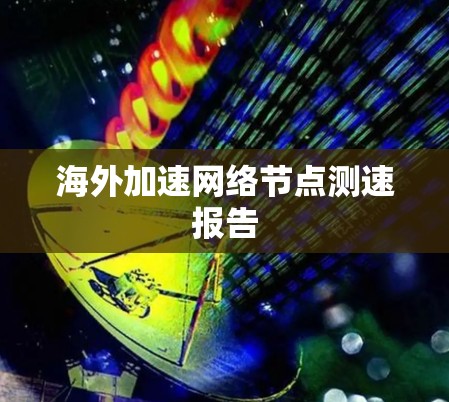 海外加速网络节点测速报告