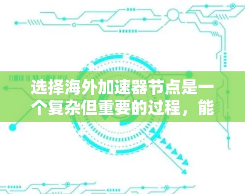 选择海外加速器节点是一个复杂但重要的过程，能够显著提升用户体验，尤其是对于需要快速访问网络资源的用户。以下是对选择海外加速器节点的详细指南
