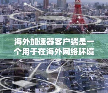 海外加速器客户端是一个用于在海外网络环境下加速特定网站或资源的工具。以下是一些关键步骤和考虑因素