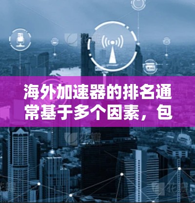 海外加速器的排名通常基于多个因素，包括功能、安全性、适用场景、价格、支持的语言、用户评价等。以下是一些常见的海外加速器排名，供你参考