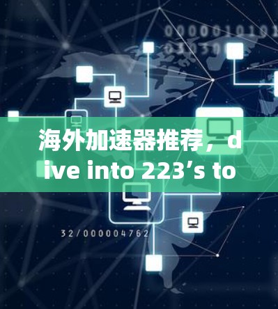 海外加速器推荐,dive into 223’s top picks for fast internet in the browser 海外加速器推荐,dive into 223’s top picks for fast internet in the browser
