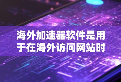 海外加速器软件是用于在海外访问网站时提升速度的工具。以下是一些常见的海外加速器软件及其特点