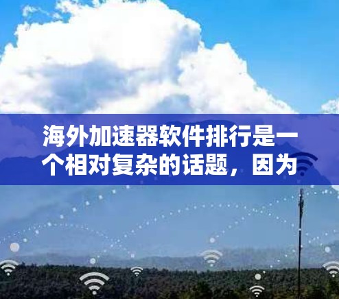 海外加速器软件排行是一个相对复杂的话题，因为每个国家和地区都有其独特的加速器市场和需求。以下是一些常见的海外加速器软件推荐，帮助您选择适合您的工具