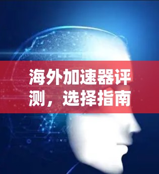 海外加速器评测,选择指南 海外加速器评测,选择指南