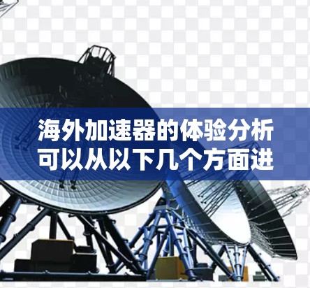海外加速器的体验分析可以从以下几个方面进行,帮助你更好地理解它们的特点和适合的场景 海外加速器的体验分析可以从以下几个方面进行,帮助你更好地理解它们的特点和适合的场景