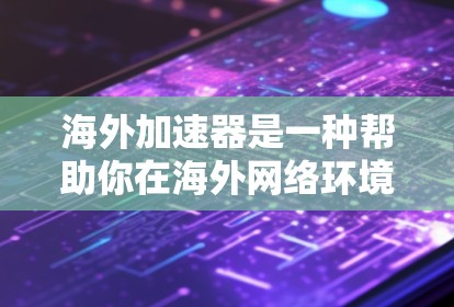 海外加速器是一种帮助你在海外网络环境中加速数据传输的工具。它通过优化网络连接，缩短数据传输时间，节省时间和费用，从而帮助你在海外工作、学习或生活更高效。以下是一些关于海外加速器的体验分享