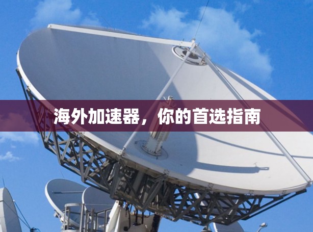 海外加速器,你的首选指南 海外加速器,你的首选指南