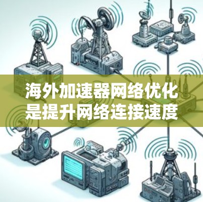 海外加速器网络优化是提升网络连接速度和效率的重要步骤，尤其在需要快速下载文件、视频或在线服务的情况下。以下是一些关键点和方法，帮助您优化海外加速器网络