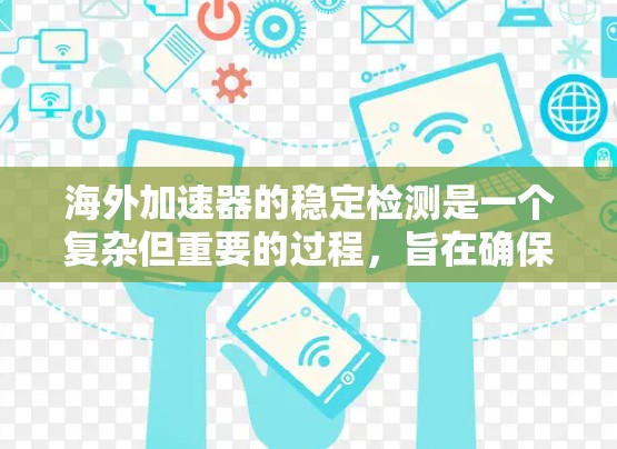 海外加速器的稳定检测是一个复杂但重要的过程，旨在确保设备在使用过程中稳定和可靠。以下是对这一过程的详细总结