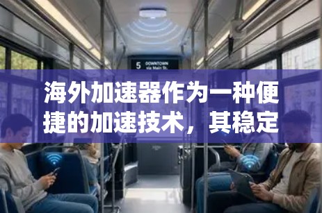 海外加速器作为一种便捷的加速技术,其稳定体验是用户关心的一个重要方面。以下是对海外加速器稳定体验的系统性分析 海外加速器作为一种便捷的加速技术,其稳定体验是用户关心的一个重要方面。以下是对海外加速器稳定体验的系统性分析