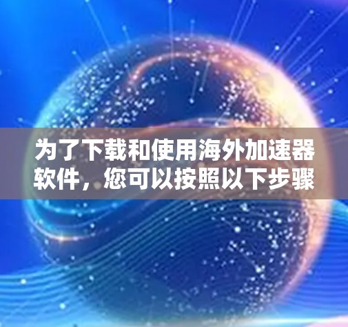 为了下载和使用海外加速器软件，您可以按照以下步骤操作