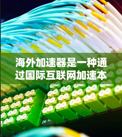 海外加速器是一种通过国际互联网加速本地计算机的数据传输设备，广泛应用于旅行、网络测试、视频会议等多个场景。以下是关于海外加速器的详细总结
