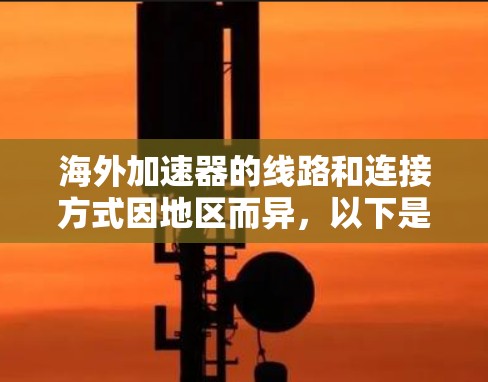 海外加速器的线路和连接方式因地区而异，以下是全球范围内最新的加速器的线路和特点