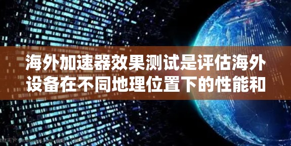 海外加速器效果测试是评估海外设备在不同地理位置下的性能和可靠性的重要步骤。以下是对该主题的系统总结和详细分析 海外加速器效果测试是评估海外设备在不同地理位置下的性能和可靠性的重要步骤。以下是对该主题的系统总结和详细分析