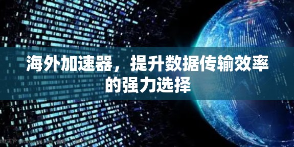 海外加速器,提升数据传输效率的强力选择 海外加速器,提升数据传输效率的强力选择