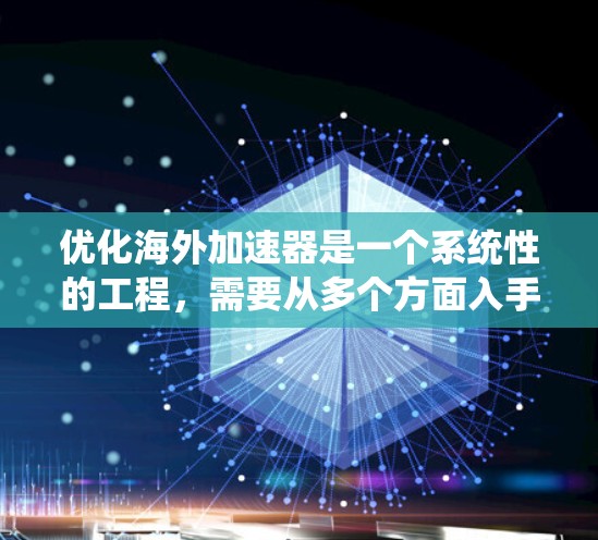 优化海外加速器是一个系统性的工程，需要从多个方面入手。以下是优化海外加速器的详细步骤