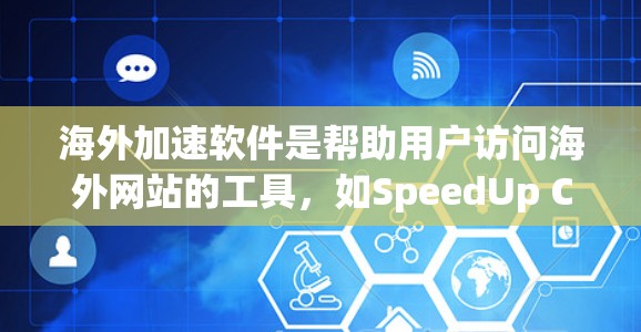 海外加速软件是帮助用户访问海外网站的工具，如SpeedUp China、SpeedUp Europe等。以下是使用这些软件的步骤和注意事项