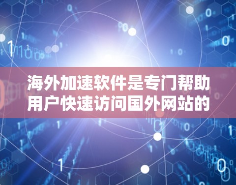 海外加速软件是专门帮助用户快速访问国外网站的工具,但使用前需要谨慎操作,避免遇到技术问题或风险。以下是一些步骤和注意事项,帮助您更好地使用海外加速软件 海外加速软件是专门帮助用户快速访问国外网站的工具,但使用前需要谨慎操作,避免遇到技术问题或风险。以下是一些步骤和注意事项,帮助您更好地使用海外加速软件