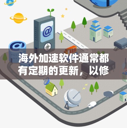 海外加速软件通常都有定期的更新，以修复已知的漏洞和改进性能。以下是一些常见的海外加速软件及其更新情况