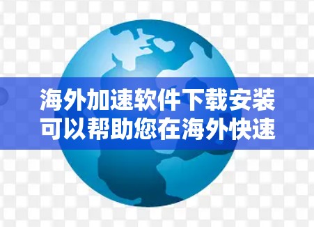 海外加速软件下载安装可以帮助您在海外快速访问互联网，避免被阻隔。以下是一些常用的海外加速软件及其安装指南