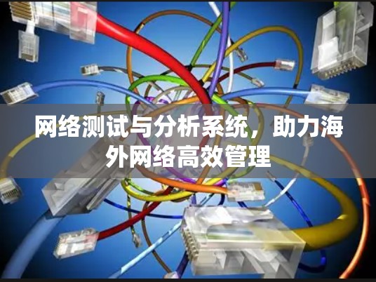 网络测试与分析系统，助力海外网络高效管理