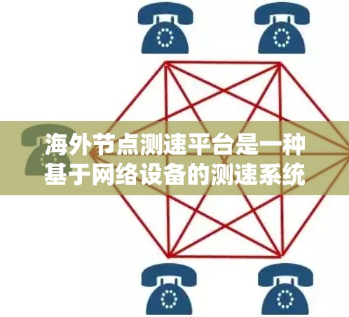 海外节点测速平台是一种基于网络设备的测速系统，位于海外节点中运行，用于测量某个平台的移动速度。该平台利用其网络资源，如数据传输和网络连接，获取和处理实时数据，进行速度测量。以下是对该平台的详细分析