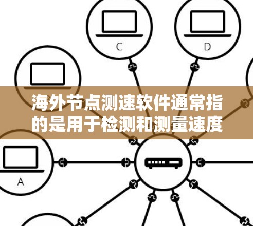 海外节点测速软件通常指的是用于检测和测量速度的工具，这些工具可能部署在特定的节点或位置。以下是一些可能的含义和背景信息