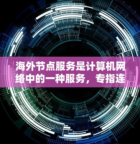 海外节点服务是计算机网络中的一种服务,专指连接到外部服务器或节点的业务,通常涉及国际网络连接,适用于企业需要与不同国家或地区的服务器进行数据交换的场景。以下是对海外节点服务的详细总结 海外节点服务是计算机网络中的一种服务,专指连接到外部服务器或节点的业务,通常涉及国际网络连接,适用于企业需要与不同国家或地区的服务器进行数据交换的场景。以下是对海外节点服务的详细总结
