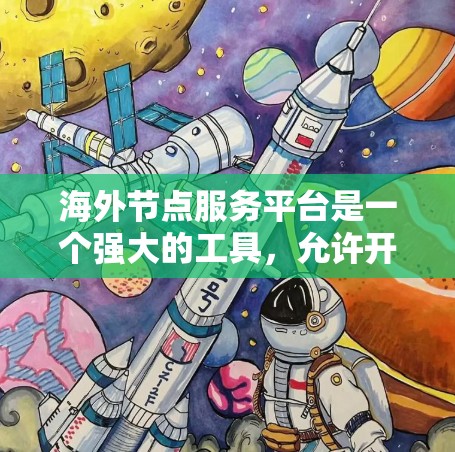 海外节点服务平台是一个强大的工具,允许开发者在海外轻松部署服务器,并通过API调用本地服务器。以下是对该平台的详细总结 海外节点服务平台是一个强大的工具,允许开发者在海外轻松部署服务器,并通过API调用本地服务器。以下是对该平台的详细总结