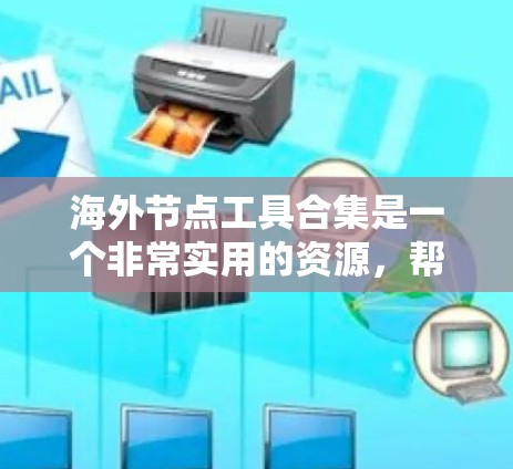 海外节点工具合集是一个非常实用的资源，帮助开发者访问国际网络环境。以下是整理的工具合集，供参考