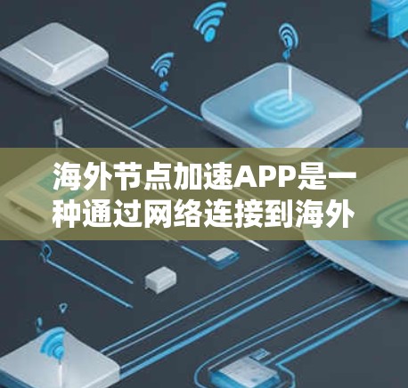 海外节点加速APP是一种通过网络连接到海外节点（如服务器、云计算服务）来提升网络性能的工具。以下是几种常见的海外节点加速APP及其特点