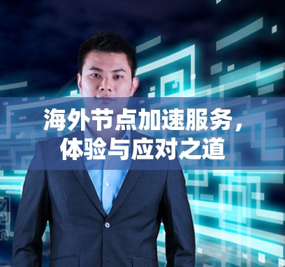 海外节点加速服务，体验与应对之道