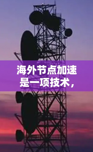 海外节点加速是一项技术,旨在通过将本地计算机与物理服务器的虚拟化环境进行连接,以加速本地应用的运行速度。以下是关于海外节点加速的详细总结 海外节点加速是一项技术,旨在通过将本地计算机与物理服务器的虚拟化环境进行连接,以加速本地应用的运行速度。以下是关于海外节点加速的详细总结