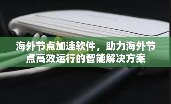 海外节点加速软件,助力海外节点高效运行的智能解决方案 海外节点加速软件,助力海外节点高效运行的智能解决方案